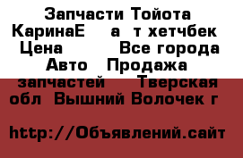Запчасти Тойота КаринаЕ 2,0а/ т хетчбек › Цена ­ 300 - Все города Авто » Продажа запчастей   . Тверская обл.,Вышний Волочек г.